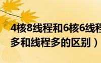 4核8线程和6核6线程哪个比较好（CPU核心多和线程多的区别）