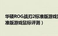 华硕ROG战刃2标准版游戏鼠标怎么样（华硕ROG战刃2标准版游戏鼠标评测）