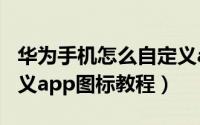 华为手机怎么自定义app图标（华为手机自定义app图标教程）