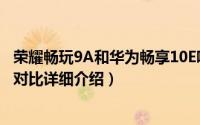 荣耀畅玩9A和华为畅享10E哪个好（畅玩9A和华为畅享10E对比详细介绍）