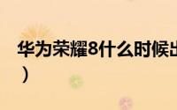 华为荣耀8什么时候出（荣耀8价格/发布时间）