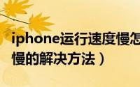 iphone运行速度慢怎么办（iphone运行速度慢的解决方法）