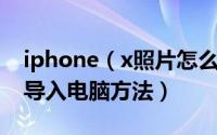 iphone（x照片怎么导入电脑 iphonex照片导入电脑方法）