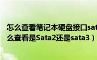 怎么查看笔记本硬盘接口sata2还是3（电脑主板硬盘接口怎么查看是Sata2还是sata3）