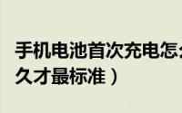 手机电池首次充电怎么充（新手机电池充电多久才最标准）