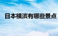 日本横滨有哪些景点（横滨十大旅游景点）