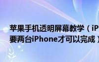 苹果手机透明屏幕教学（iPhone透明屏幕效果制作技巧需要两台iPhone才可以完成）