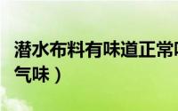 潜水布料有味道正常吗（潜水料能否可以没有气味）