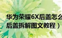 华为荣耀6X后盖怎么打开（华为荣耀畅玩6X后盖拆解图文教程）