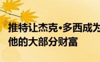 推特让杰克·多西成为亿万富翁Square贡献了他的大部分财富