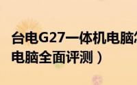 台电G27一体机电脑怎么样（台电G27一体机电脑全面评测）