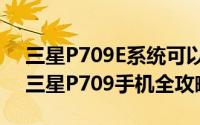 三星P709E系统可以升级吗（新手如何玩转三星P709手机全攻略）