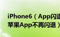 iPhone6（App闪退的解决办法 掌握这4点苹果App不再闪退）