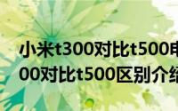 小米t300对比t500电动牙刷哪款好（小米t300对比t500区别介绍）