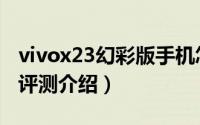 vivox23幻彩版手机怎么样（vivox23幻彩版评测介绍）