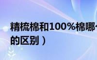 精梳棉和100%棉哪个好（精梳棉和100%棉的区别）