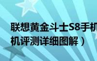 联想黄金斗士S8手机怎么样（黄金斗士S8真机评测详细图解）