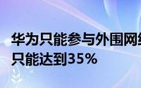 华为只能参与外围网络建设市场占有份额最高只能达到35%