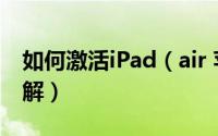 如何激活iPad（air 苹果iPad air激活教程图解）