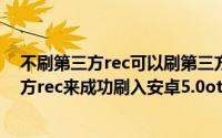 不刷第三方rec可以刷第三方rom么（教你如何不使用第三方rec来成功刷入安卓5.0ota更新包的办法）