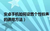 安卓手机如何设置个性铃声（安卓系统手机自定义铃声设置的通用方法）