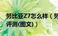 努比亚Z7怎么样（努比亚Z7外观、性能全面评测(图文)）