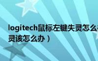 logitech鼠标左键失灵怎么办（Logitech罗技键盘/鼠标失灵该怎么办）