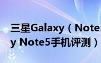 三星Galaxy（Note5手机怎么样 三星Galaxy Note5手机评测）