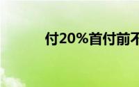 付20%首付前不买房的3个理由