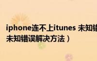 iphone连不上itunes 未知错误（iphone连不上itunes提示未知错误解决方法）