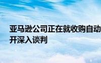 亚马逊公司正在就收购自动驾驶汽车技术公司Zoox事宜展开深入谈判