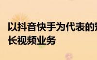 以抖音快手为代表的短视频平台也在积极布局长视频业务