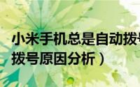 小米手机总是自动拨号怎么办（小米手机自动拨号原因分析）