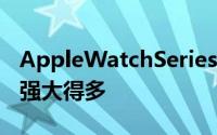 AppleWatchSeries3的需求比原先想象的要强大得多