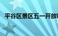 平谷区景区五一开放吗（平谷区景点介绍）