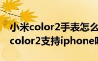 小米color2手表怎么连接iphone（小米手表color2支持iphone吗）