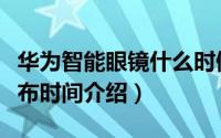 华为智能眼镜什么时候发布（华为智能眼镜发布时间介绍）