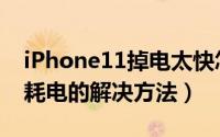 iPhone11掉电太快怎么办（iPhone11手机耗电的解决方法）