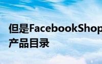 但是FacebookShops允许他们一次上传整个产品目录