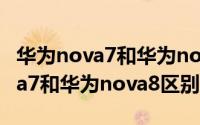 华为nova7和华为nova8有何不同（华为nova7和华为nova8区别对比）