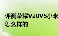 评测荣耀V20VS小米9以及华为手机出货量是怎么样的