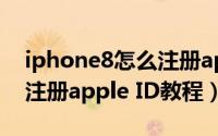 iphone8怎么注册apple（ID 苹果iPhone8注册apple ID教程）