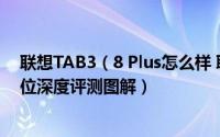 联想TAB3（8 Plus怎么样 联想TAB3 8 Plus平板电脑全方位深度评测图解）