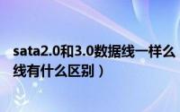 sata2.0和3.0数据线一样么（SATA2.0和SATA3.0硬盘数据线有什么区别）