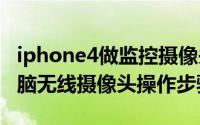 iphone4做监控摄像头（iPhone4/4S变成电脑无线摄像头操作步骤）