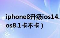 iphone8升级ios14.2卡吗（苹果ipad2升级ios8.1卡不卡）