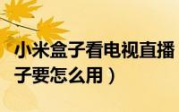 小米盒子看电视直播（本文教程告诉你小米盒子要怎么用）