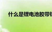 什么是锂电池胶带锂电池胶带研究现状