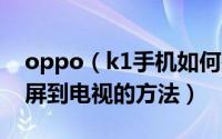 oppo（k1手机如何投屏到电视 oppo k1投屏到电视的方法）