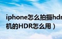 iphone怎么拍摄hdr照片（iphone手机照相机的HDR怎么用）